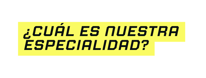 Cuál es nuestra especialidad